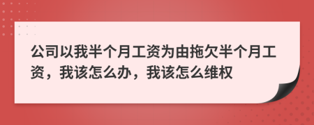 公司以我半個(gè)月工資為由拖欠半個(gè)月工資，我該怎么辦，我該怎么維權(quán)