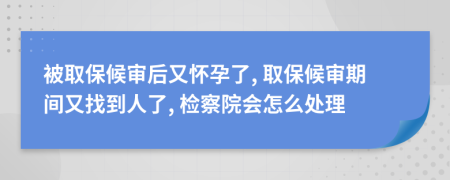 被取保候?qū)徍笥謶言辛? 取保候?qū)徠陂g又找到人了, 檢察院會怎么處理