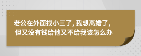 老公在外面找小三了, 我想離婚了, 但又沒有錢給他又不給我該怎么辦