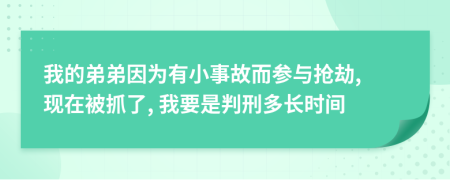 我的弟弟因為有小事故而參與搶劫, 現(xiàn)在被抓了, 我要是判刑多長時間