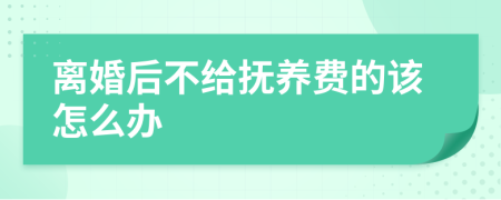 離婚后不給撫養(yǎng)費的該怎么辦