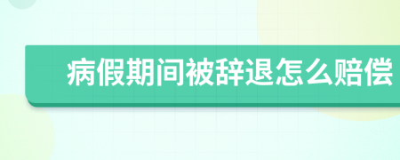 病假期間被辭退怎么賠償