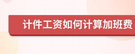 計(jì)件工資如何計(jì)算加班費(fèi)