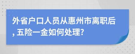外省戶口人員從惠州市離職后, 五險一金如何處理?