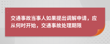 交通事故當事人如果提出調(diào)解申請，應從何時開始，交通事故處理期限