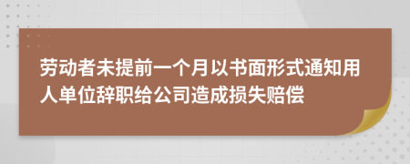 勞動(dòng)者未提前一個(gè)月以書(shū)面形式通知用人單位辭職給公司造成損失賠償