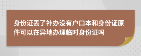 身份證丟了補(bǔ)辦沒(méi)有戶口本和身份證原件可以在異地辦理臨時(shí)身份證嗎