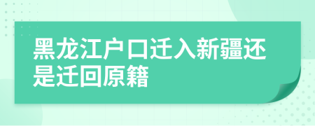 黑龍江戶口遷入新疆還是遷回原籍