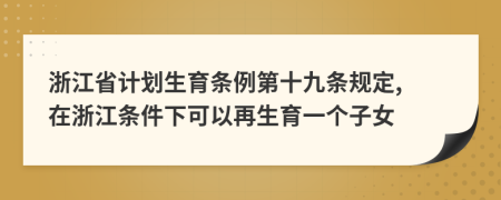 浙江省計(jì)劃生育條例第十九條規(guī)定, 在浙江條件下可以再生育一個(gè)子女