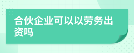 合伙企業(yè)可以以勞務(wù)出資嗎