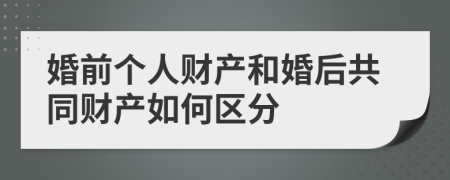 婚前個人財產(chǎn)和婚后共同財產(chǎn)如何區(qū)分