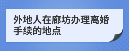 外地人在廊坊办理离婚手续的地点