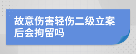 故意傷害輕傷二級(jí)立案后會(huì)拘留嗎