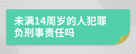 未滿14周歲的人犯罪負(fù)刑事責(zé)任嗎
