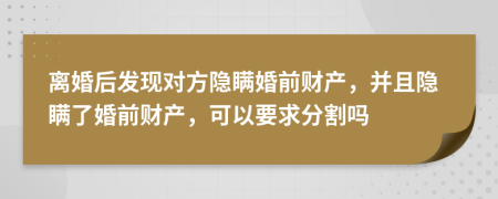 離婚后發(fā)現(xiàn)對方隱瞞婚前財產(chǎn)，并且隱瞞了婚前財產(chǎn)，可以要求分割嗎