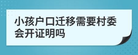 小孩戶口遷移需要村委會開證明嗎
