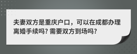 夫妻雙方是重慶戶口，可以在成都辦理離婚手續(xù)嗎? 需要雙方到場嗎?