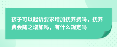 孩子可以起訴要求增加撫養(yǎng)費(fèi)嗎，撫養(yǎng)費(fèi)會(huì)隨之增加嗎，有什么規(guī)定嗎
