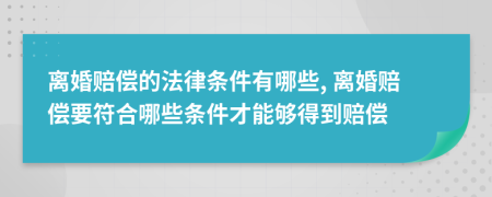 離婚賠償?shù)姆蓷l件有哪些, 離婚賠償要符合哪些條件才能夠得到賠償