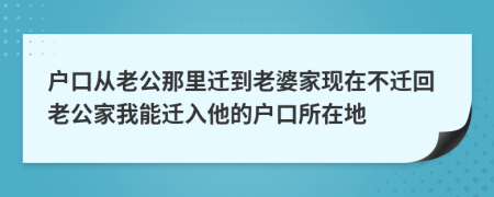 戶口從老公那里遷到老婆家現(xiàn)在不遷回老公家我能遷入他的戶口所在地