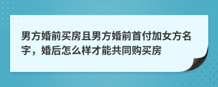 男方婚前買房且男方婚前首付加女方名字，婚后怎么樣才能共同購買房