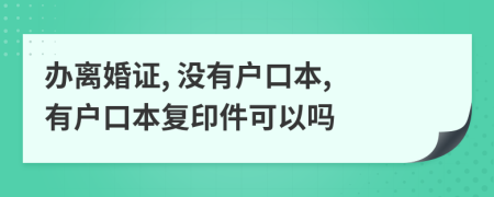 辦離婚證, 沒有戶口本, 有戶口本復印件可以嗎