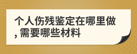 個人傷殘鑒定在哪里做, 需要哪些材料
