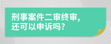 刑事案件二審終審, 還可以申訴嗎?