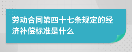 勞動(dòng)合同第四十七條規(guī)定的經(jīng)濟(jì)補(bǔ)償標(biāo)準(zhǔn)是什么