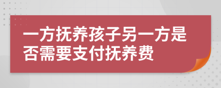 一方撫養(yǎng)孩子另一方是否需要支付撫養(yǎng)費(fèi)