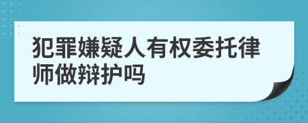 犯罪嫌疑人有權(quán)委托律師做辯護(hù)嗎