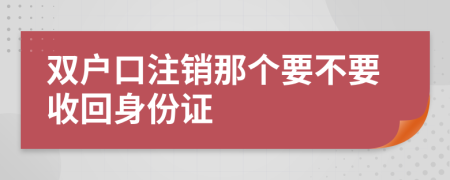 雙戶口注銷那個(gè)要不要收回身份證