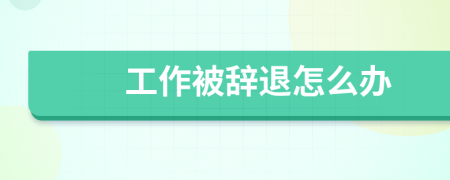 工作被辭退怎么辦