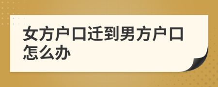 女方戶(hù)口遷到男方戶(hù)口怎么辦