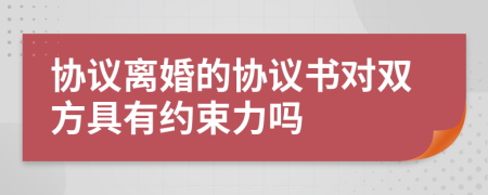 協(xié)議離婚的協(xié)議書對(duì)雙方具有約束力嗎