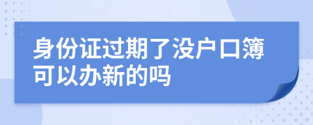 身份證過(guò)期了沒(méi)戶口簿可以辦新的嗎