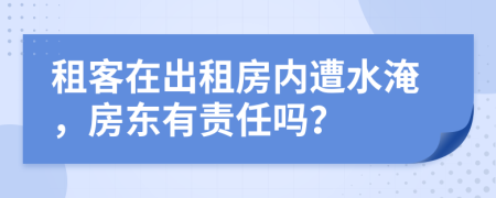 租客在出租房內(nèi)遭水淹，房東有責(zé)任嗎？