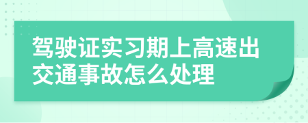 駕駛證實(shí)習(xí)期上高速出交通事故怎么處理