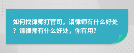 如何找律師打官司，請律師有什么好處？請律師有什么好處，你有用？