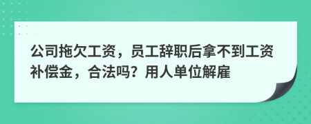 公司拖欠工資，員工辭職后拿不到工資補償金，合法嗎？用人單位解雇