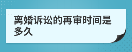 離婚訴訟的再審時(shí)間是多久