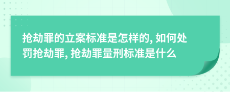搶劫罪的立案標準是怎樣的, 如何處罰搶劫罪, 搶劫罪量刑標準是什么