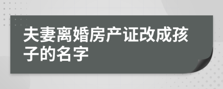 夫妻離婚房產(chǎn)證改成孩子的名字