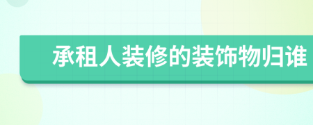 承租人裝修的裝飾物歸誰