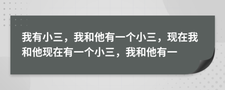 我有小三，我和他有一個小三，現(xiàn)在我和他現(xiàn)在有一個小三，我和他有一