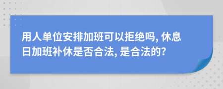 用人單位安排加班可以拒絕嗎, 休息日加班補休是否合法, 是合法的？