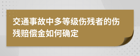 交通事故中多等級傷殘者的傷殘賠償金如何確定