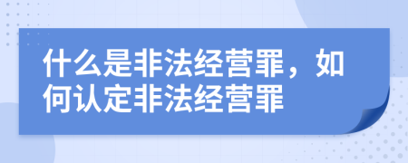 什么是非法經(jīng)營(yíng)罪，如何認定非法經(jīng)營(yíng)罪