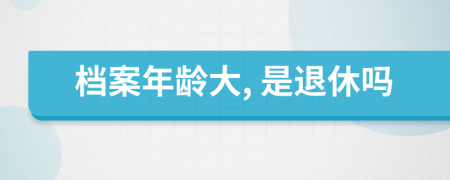 檔案年齡大, 是退休嗎