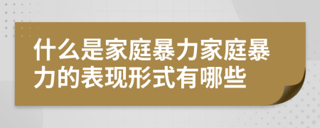 什么是家庭暴力家庭暴力的表現(xiàn)形式有哪些